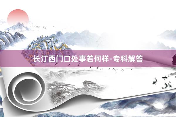 长汀西门口处事若何样-专科解答