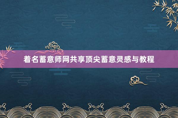 着名蓄意师网共享顶尖蓄意灵感与教程