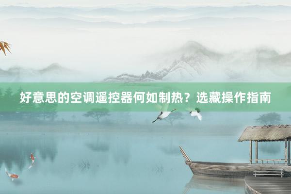 好意思的空调遥控器何如制热？选藏操作指南