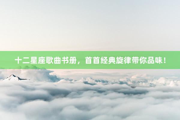 十二星座歌曲书册，首首经典旋律带你品味！