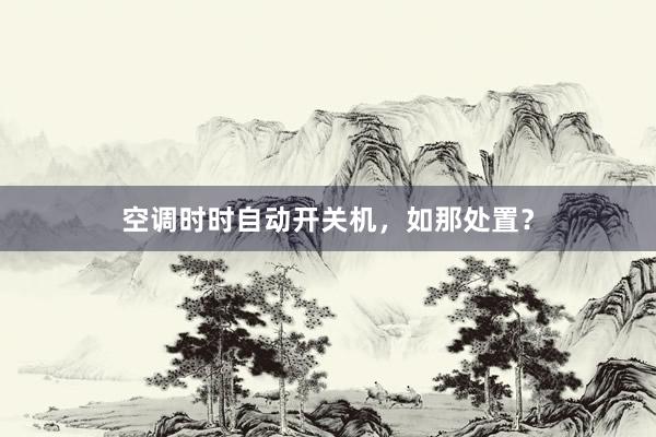 空调时时自动开关机，如那处置？