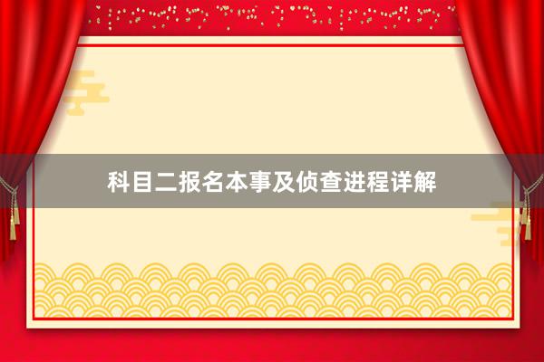 科目二报名本事及侦查进程详解