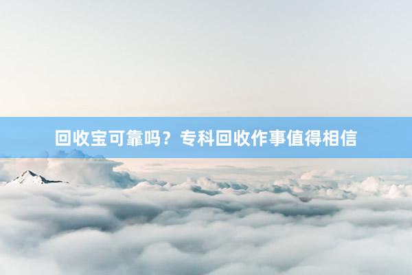 回收宝可靠吗？专科回收作事值得相信